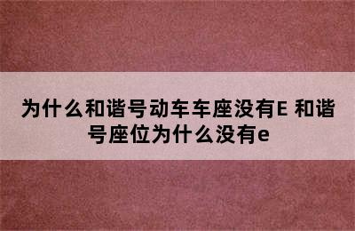 为什么和谐号动车车座没有E 和谐号座位为什么没有e